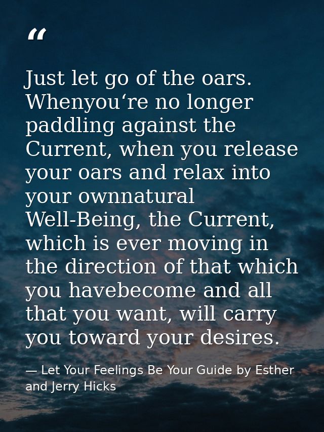 Just let go of the oars. Whenyou‘re no longer paddling against the Current, when you release your oars and relax into yo — Let Your Feelings Be Your Guide by Esther and Jerry Hicks