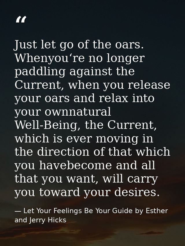 Just let go of the oars. Whenyou‘re no longer paddling against the Current, when you release your oars and relax into yo — Let Your Feelings Be Your Guide by Esther and Jerry Hicks