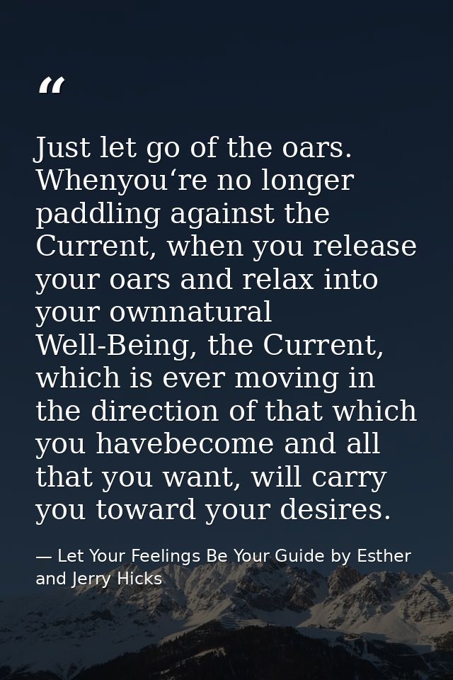 Just let go of the oars. Whenyou‘re no longer paddling against the Current, when you release your oars and relax into yo — Let Your Feelings Be Your Guide by Esther and Jerry Hicks