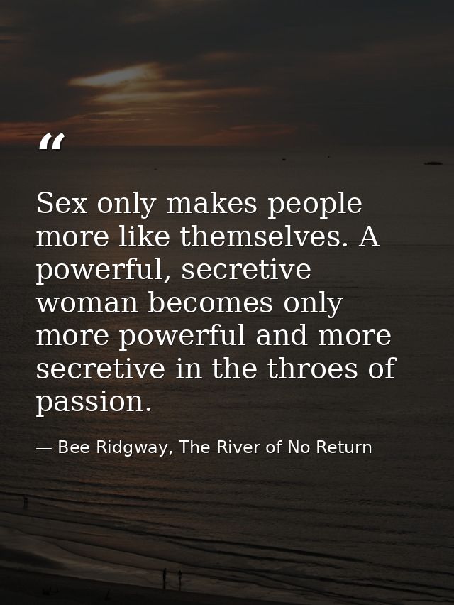Sex only makes people more like themselves. A powerful, secretive woman becomes only more powerful and more secretive in — Bee Ridgway, The River of No Return