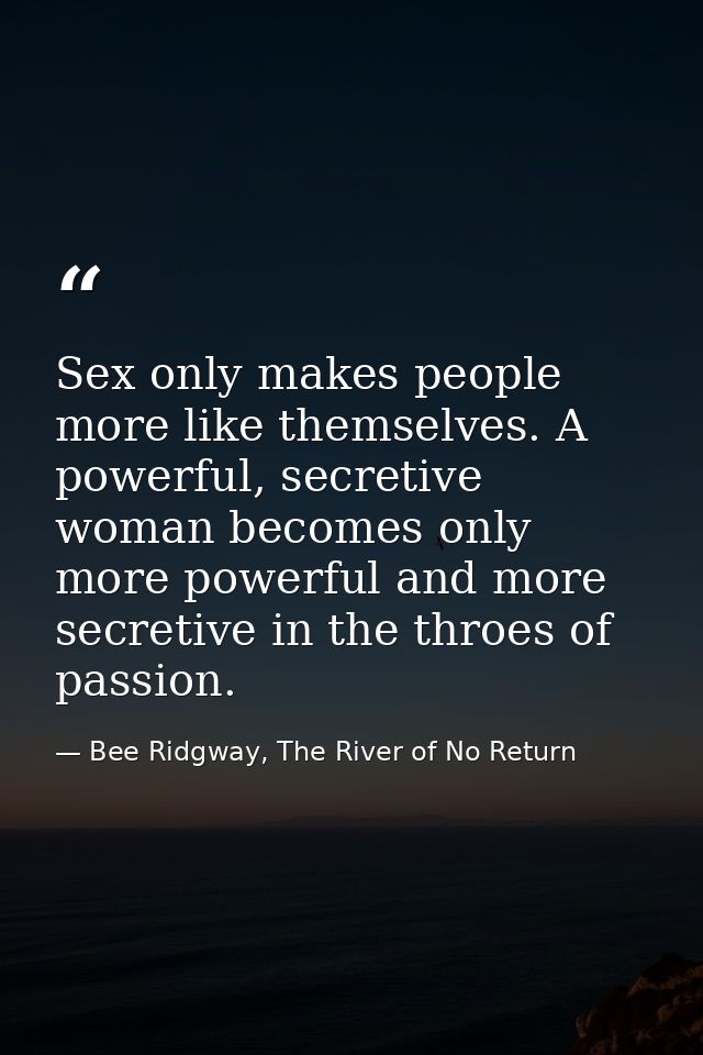 Sex only makes people more like themselves. A powerful, secretive woman becomes only more powerful and more secretive in — Bee Ridgway, The River of No Return