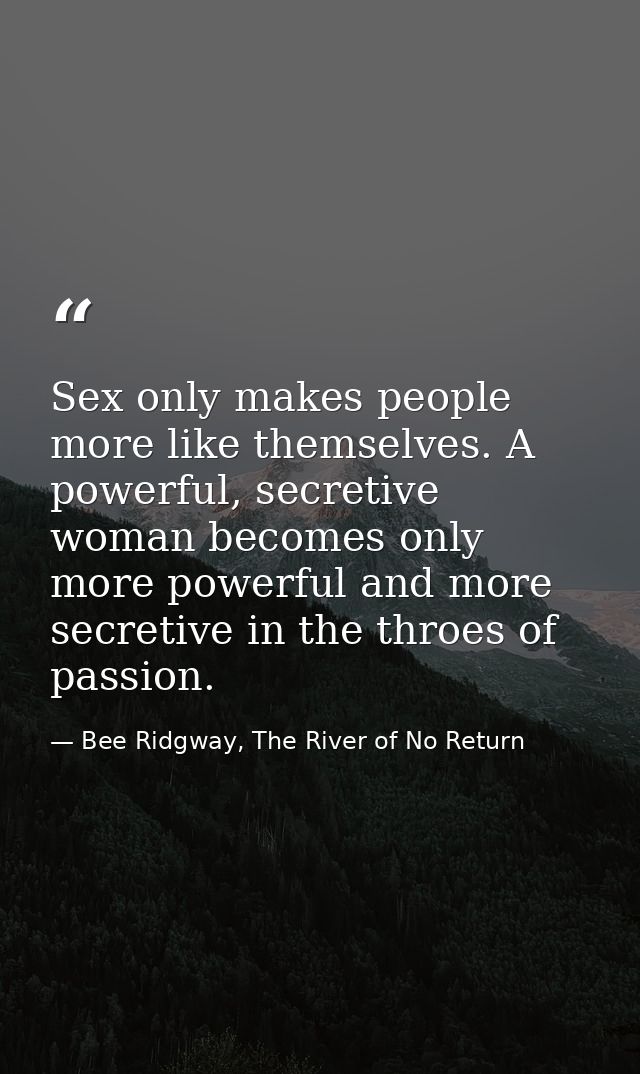Sex only makes people more like themselves. A powerful, secretive woman becomes only more powerful and more secretive in — Bee Ridgway, The River of No Return