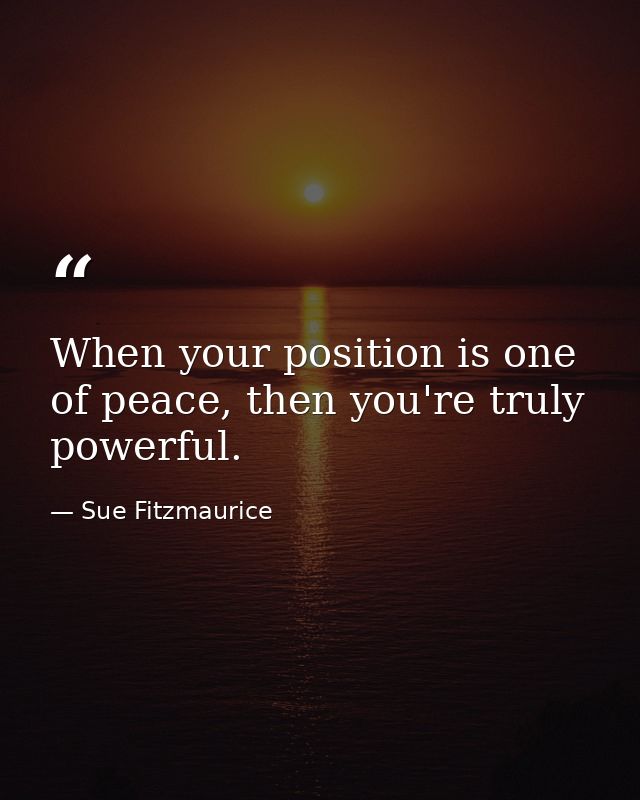 When your position is one of peace, then you're truly powerful. — Sue Fitzmaurice