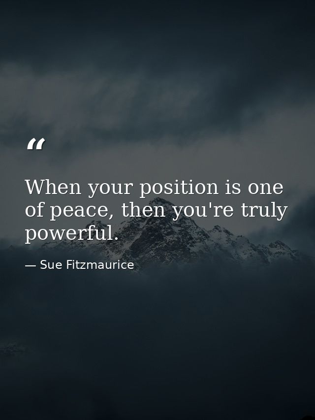 When your position is one of peace, then you're truly powerful. — Sue Fitzmaurice