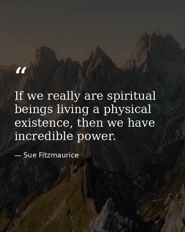If we really are spiritual beings living a physical existence, then we have incredible power. — Sue Fitzmaurice