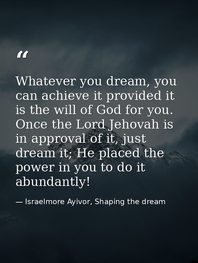 Whatever you dream, you can achieve it provided it is the will of God for you. Once the Lord Jehovah is in approval of i — Israelmore Ayivor, Shaping the dream
