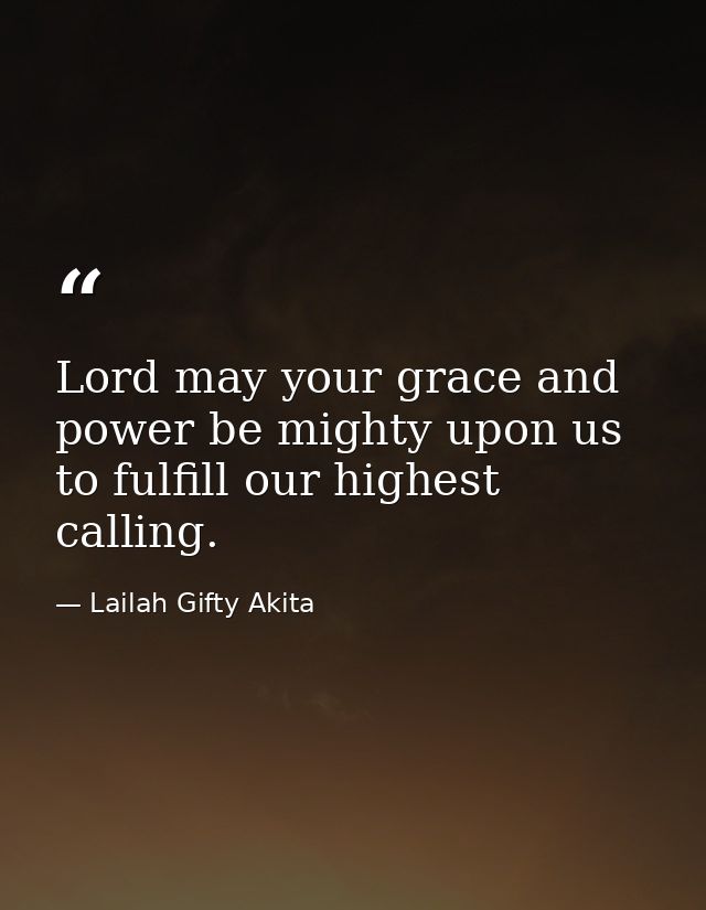 Lord may your grace and power be mighty upon us to fulfill our highest calling. — Lailah Gifty Akita