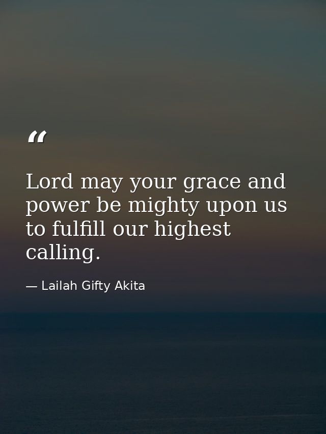 Lord may your grace and power be mighty upon us to fulfill our highest calling. — Lailah Gifty Akita
