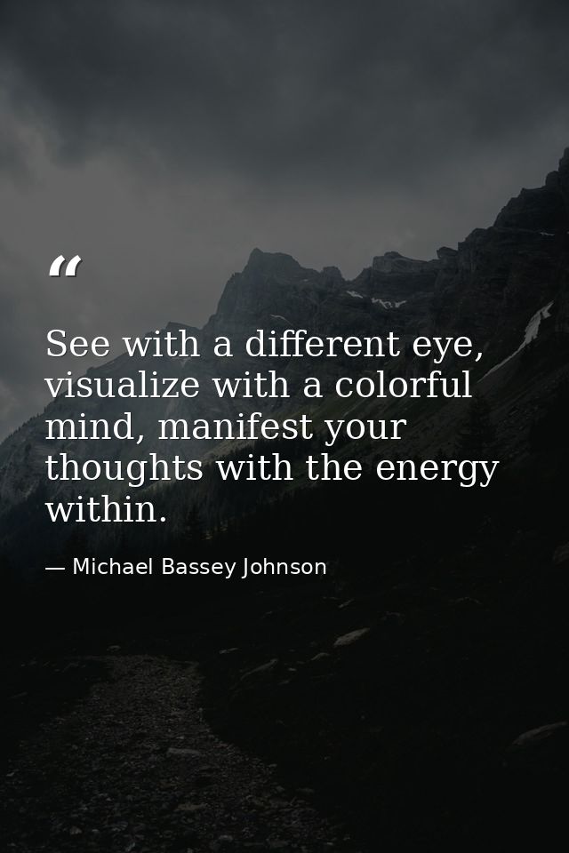 See with a different eye, visualize with a colorful mind, manifest your thoughts with the energy within. — Michael Bassey Johnson