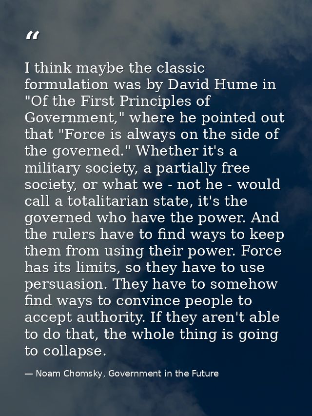 I think maybe the classic formulation was by David Hume in "Of the First Principles of Government," where he pointed out — Noam Chomsky, Government in the Future