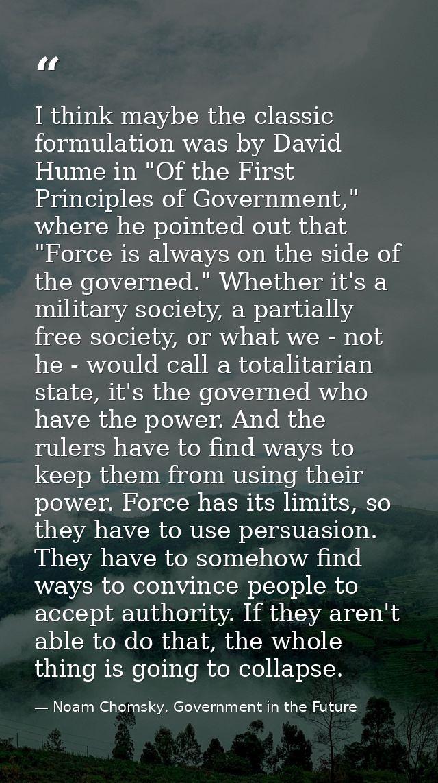 I think maybe the classic formulation was by David Hume in "Of the First Principles of Government," where he pointed out — Noam Chomsky, Government in the Future