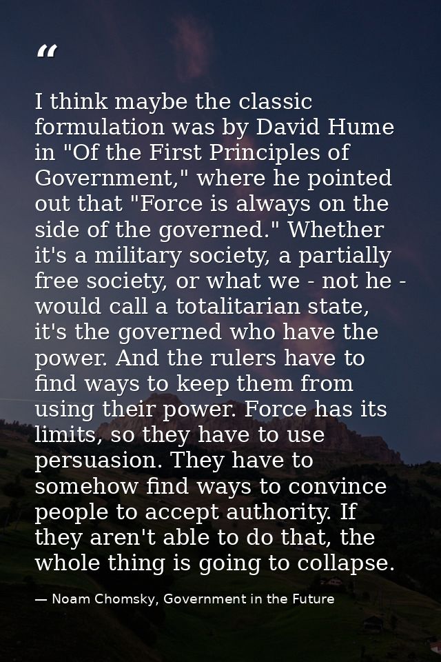 I think maybe the classic formulation was by David Hume in "Of the First Principles of Government," where he pointed out — Noam Chomsky, Government in the Future
