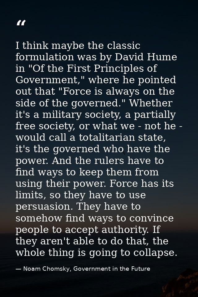 I think maybe the classic formulation was by David Hume in "Of the First Principles of Government," where he pointed out — Noam Chomsky, Government in the Future
