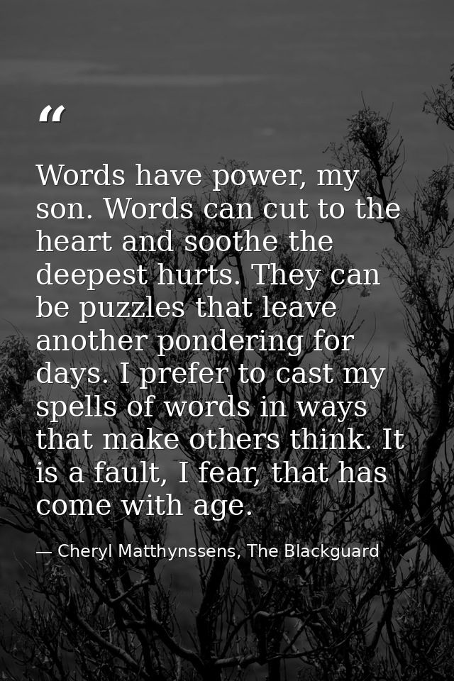 Words have power, my son. Words can cut to the heart and soothe the deepest hurts. They can be puzzles that leave anothe — Cheryl Matthynssens, The Blackguard