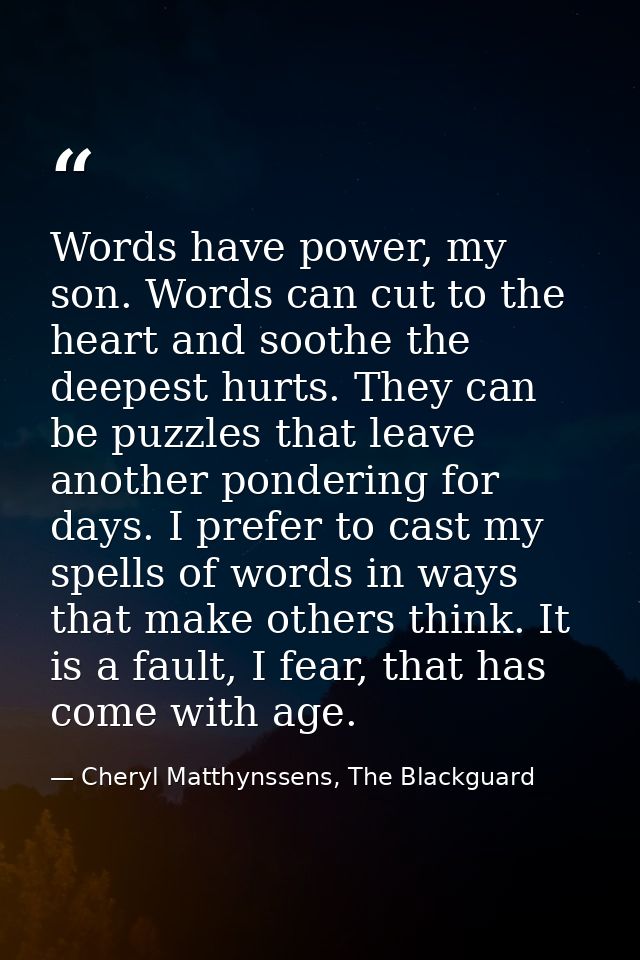 Words have power, my son. Words can cut to the heart and soothe the deepest hurts. They can be puzzles that leave anothe — Cheryl Matthynssens, The Blackguard