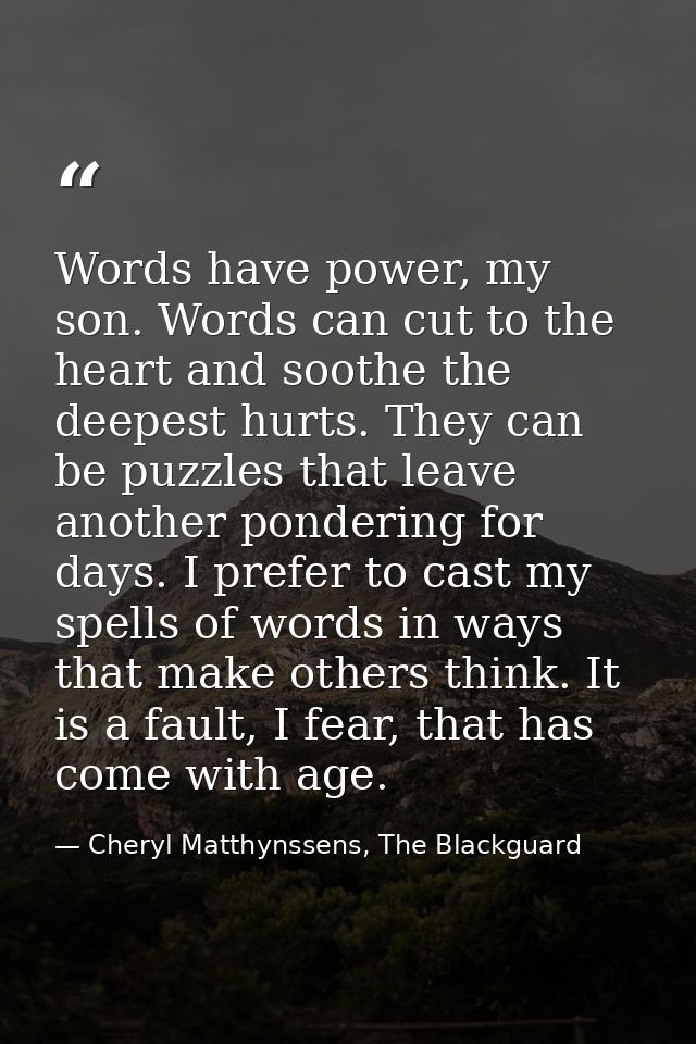 Words have power, my son. Words can cut to the heart and soothe the deepest hurts. They can be puzzles that leave anothe — Cheryl Matthynssens, The Blackguard