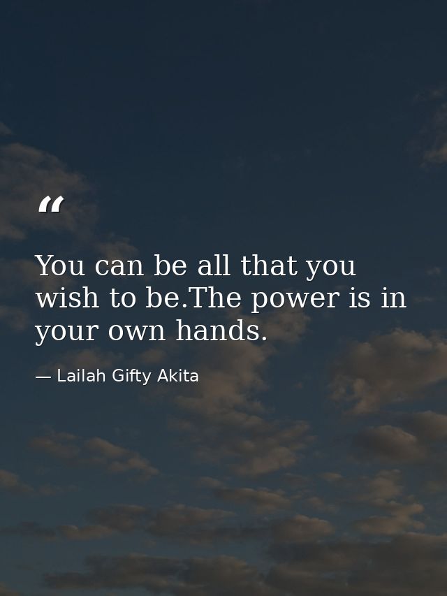 You can be all that you wish to be.The power is in your own hands. — Lailah Gifty Akita