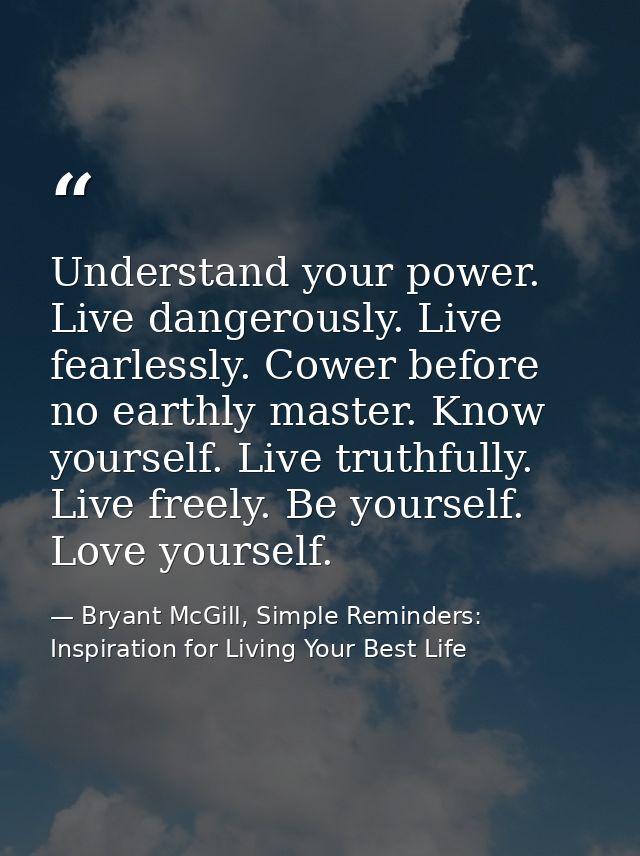 Understand your power. Live dangerously. Live fearlessly. Cower before no earthly master. Know yourself. Live truthfully — Bryant McGill, Simple Reminders: Inspiration for Living Your Best Life
