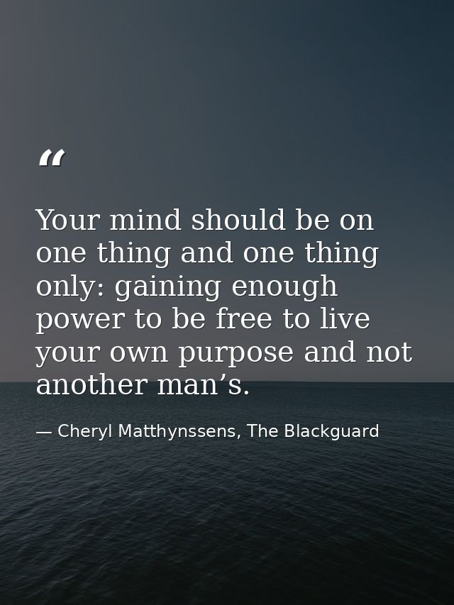 Your mind should be on one thing and one thing only: gaining enough power to be free to live your own purpose and not an — Cheryl Matthynssens, The Blackguard
