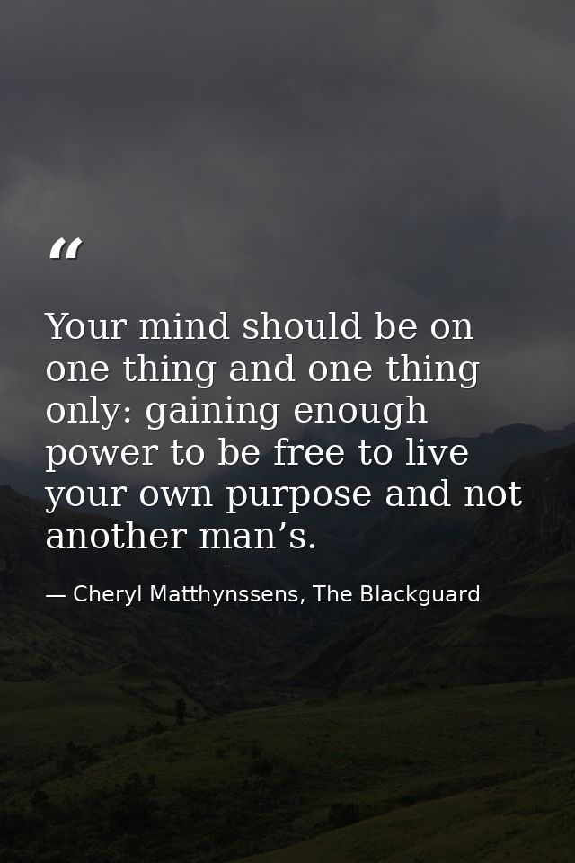Your mind should be on one thing and one thing only: gaining enough power to be free to live your own purpose and not an — Cheryl Matthynssens, The Blackguard