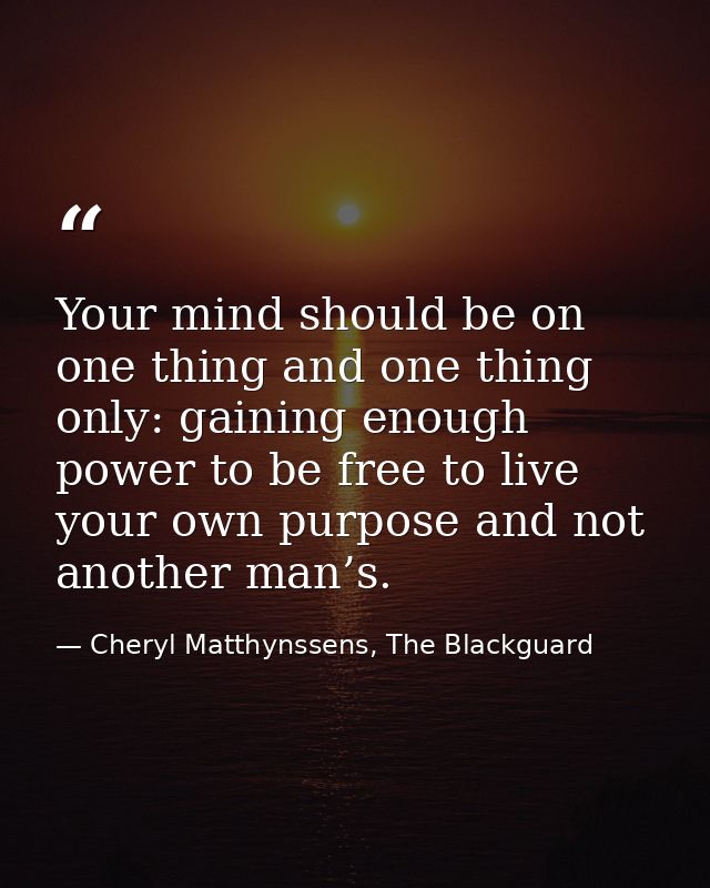 Your mind should be on one thing and one thing only: gaining enough power to be free to live your own purpose and not an — Cheryl Matthynssens, The Blackguard