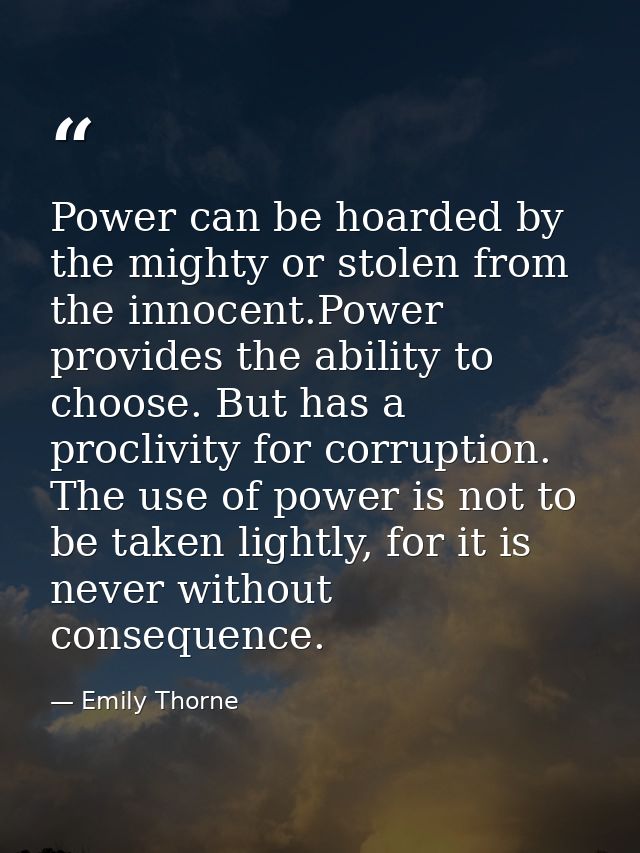 Power can be hoarded by the mighty or stolen from the innocent.Power provides the ability to choose. But has a proclivit — Emily Thorne
