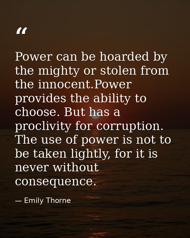 Power can be hoarded by the mighty or stolen from the innocent.Power provides the ability to choose. But has a proclivit — Emily Thorne