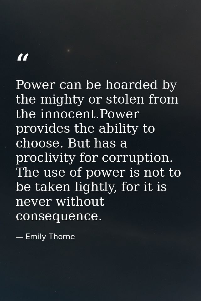 Power can be hoarded by the mighty or stolen from the innocent.Power provides the ability to choose. But has a proclivit — Emily Thorne