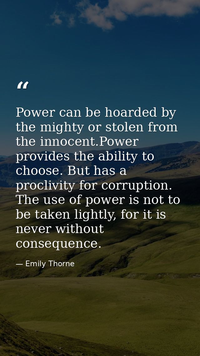 Power can be hoarded by the mighty or stolen from the innocent.Power provides the ability to choose. But has a proclivit — Emily Thorne