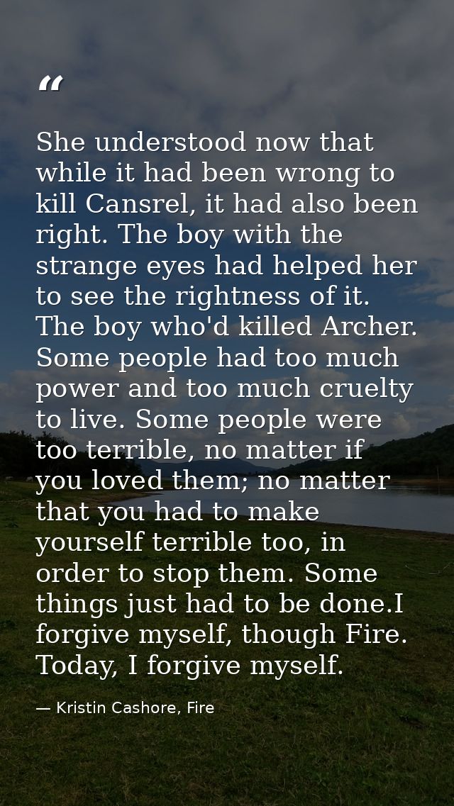 She understood now that while it had been wrong to kill Cansrel, it had also been right. The boy with the strange eyes h — Kristin Cashore, Fire