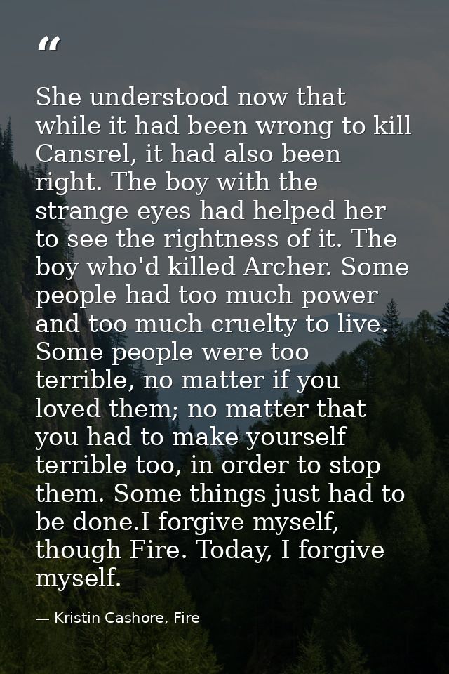 She understood now that while it had been wrong to kill Cansrel, it had also been right. The boy with the strange eyes h — Kristin Cashore, Fire