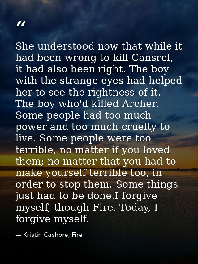 She understood now that while it had been wrong to kill Cansrel, it had also been right. The boy with the strange eyes h — Kristin Cashore, Fire