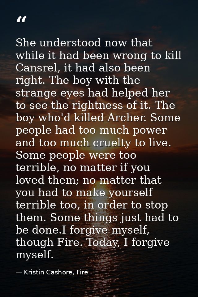 She understood now that while it had been wrong to kill Cansrel, it had also been right. The boy with the strange eyes h — Kristin Cashore, Fire