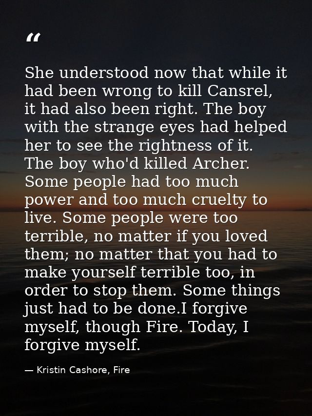 She understood now that while it had been wrong to kill Cansrel, it had also been right. The boy with the strange eyes h — Kristin Cashore, Fire