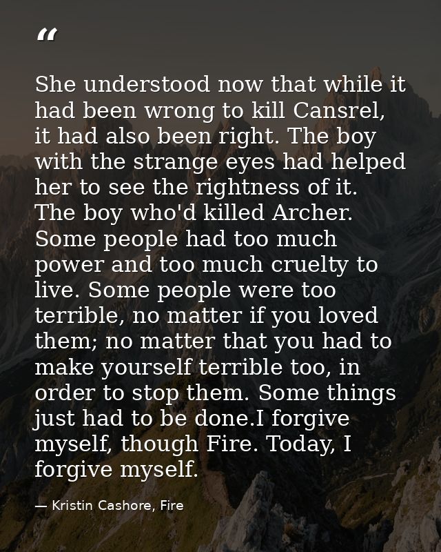 She understood now that while it had been wrong to kill Cansrel, it had also been right. The boy with the strange eyes h — Kristin Cashore, Fire