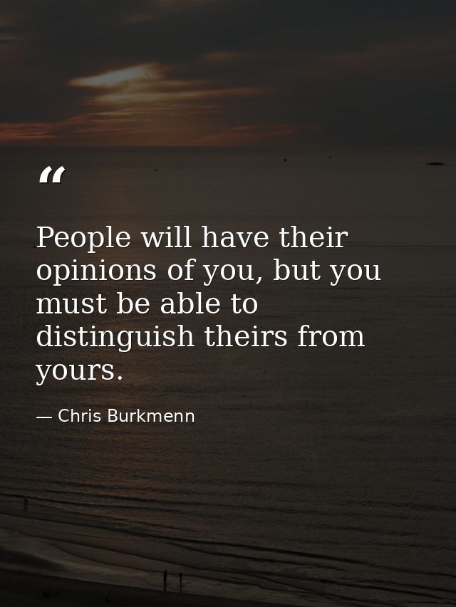 People will have their opinions of you, but you must be able to distinguish theirs from yours. — Chris Burkmenn