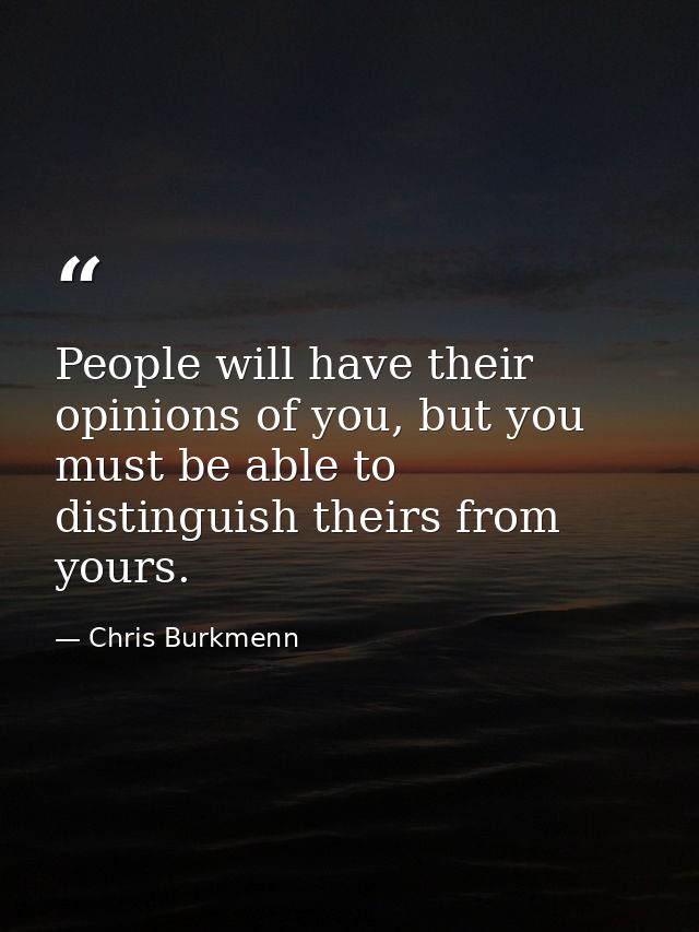 People will have their opinions of you, but you must be able to distinguish theirs from yours. — Chris Burkmenn