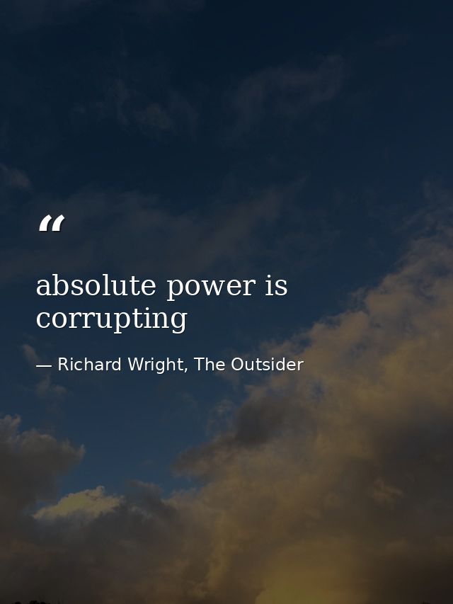 absolute power is corrupting — Richard Wright, The Outsider