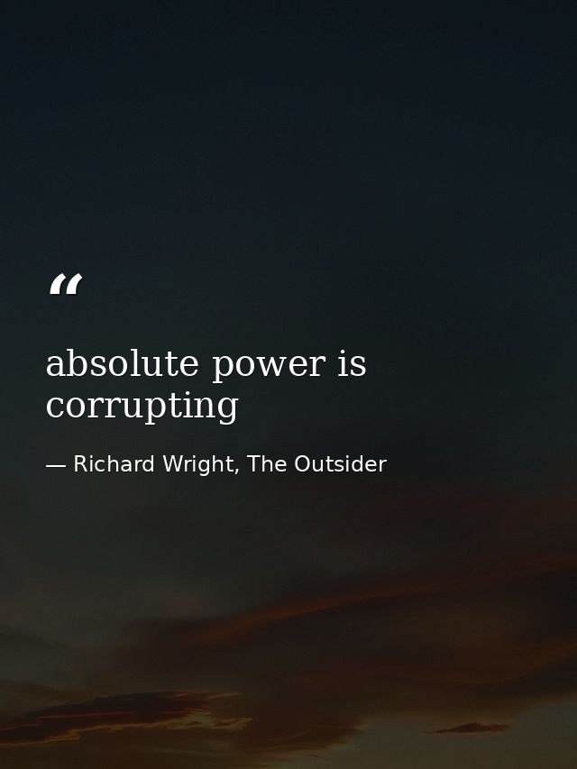 absolute power is corrupting — Richard Wright, The Outsider