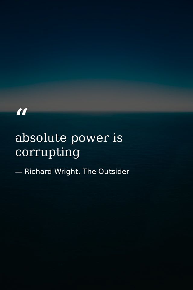 absolute power is corrupting — Richard Wright, The Outsider