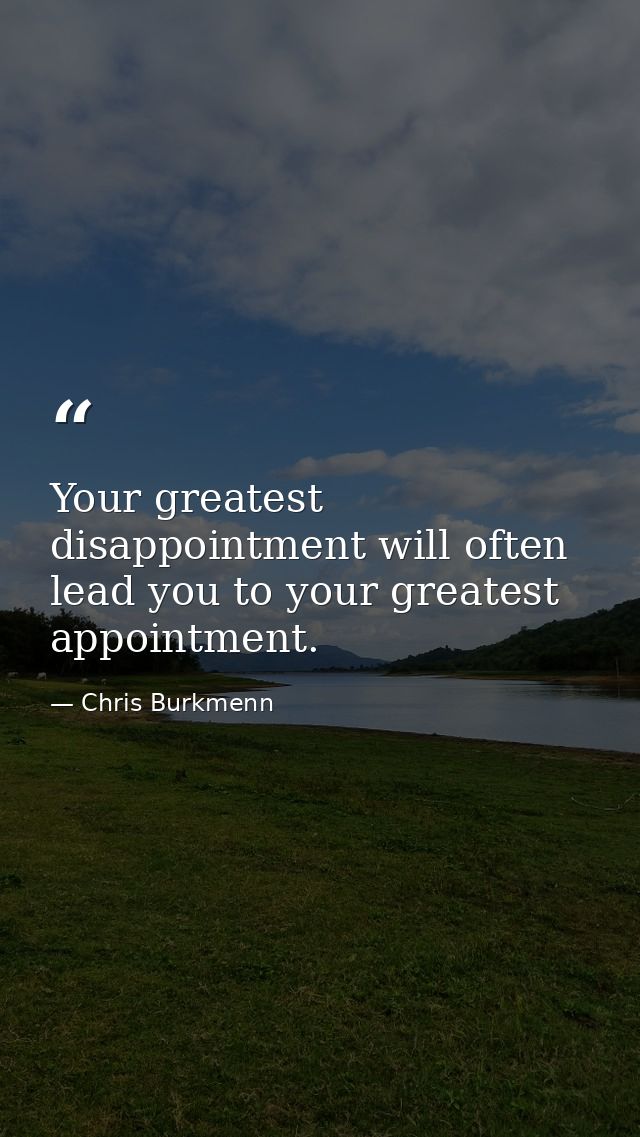 Your greatest disappointment will often lead you to your greatest appointment. — Chris Burkmenn
