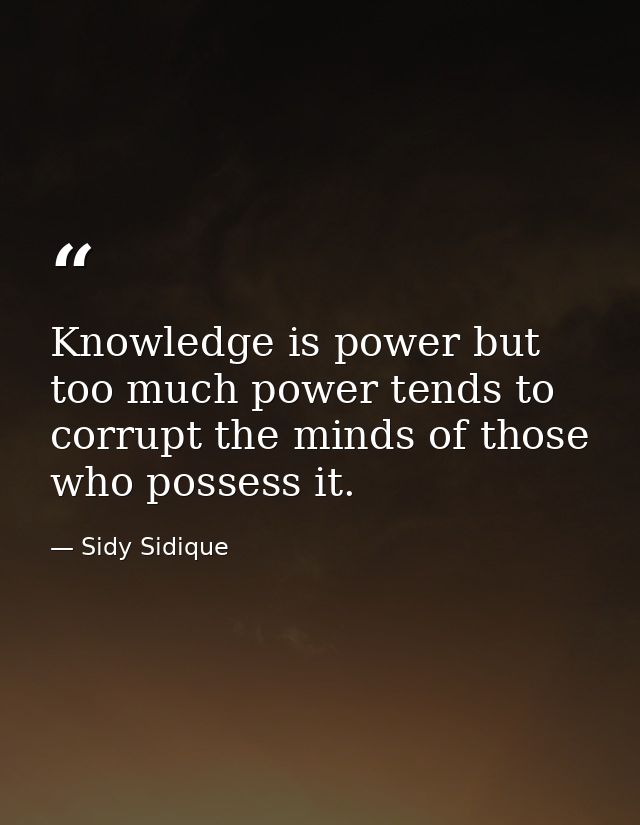 Knowledge is power but too much power tends to corrupt the minds of those who possess it. — Sidy Sidique