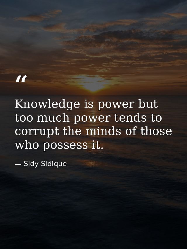 Knowledge is power but too much power tends to corrupt the minds of those who possess it. — Sidy Sidique