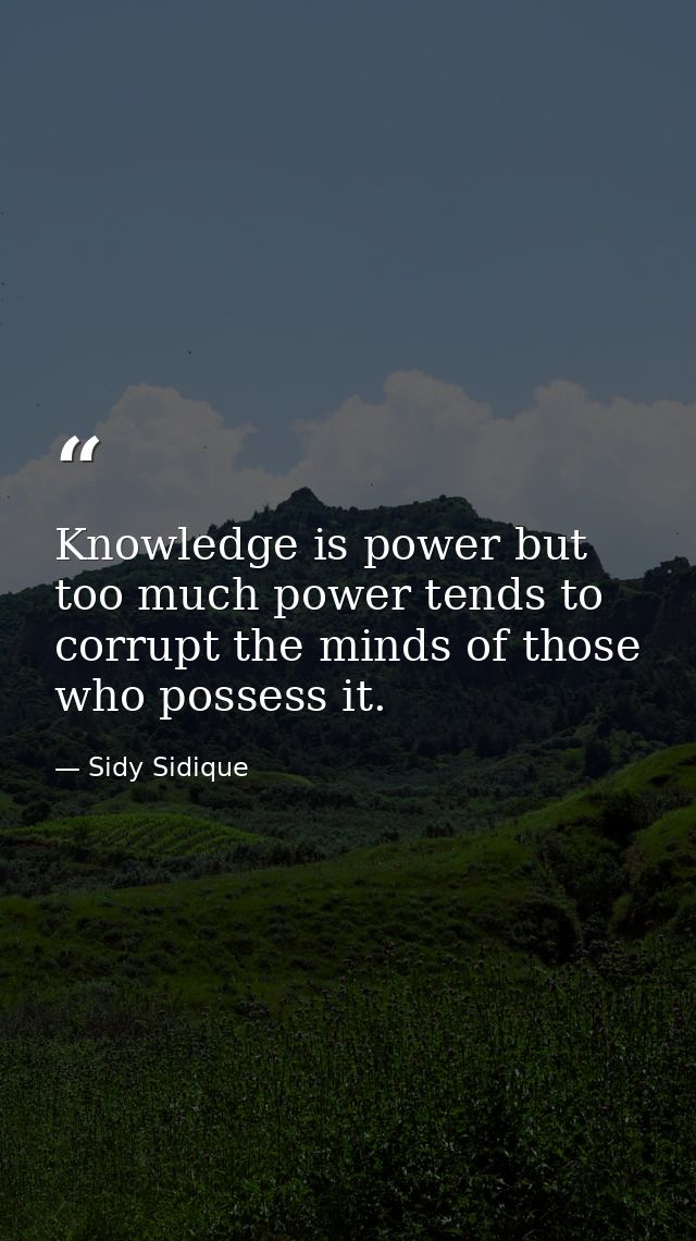 Knowledge is power but too much power tends to corrupt the minds of those who possess it. — Sidy Sidique