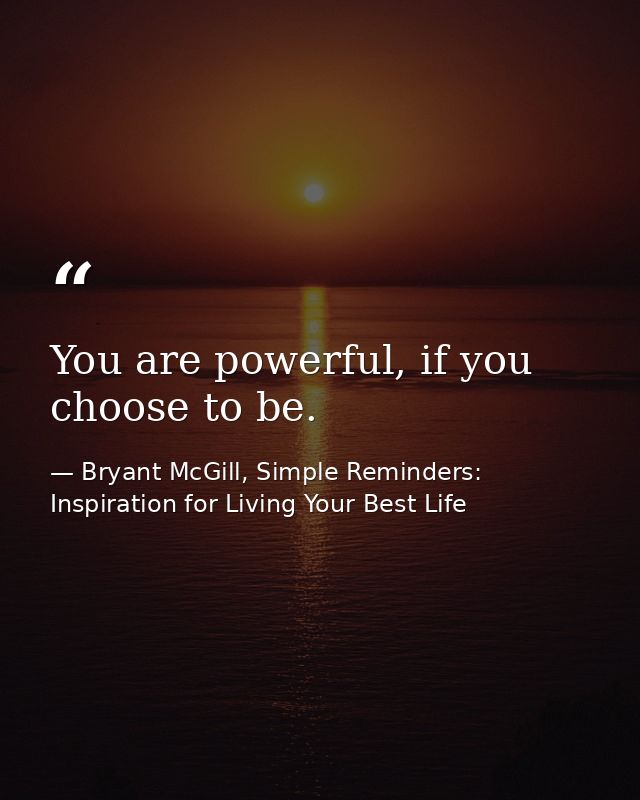 You are powerful, if you choose to be. — Bryant McGill, Simple Reminders: Inspiration for Living Your Best Life