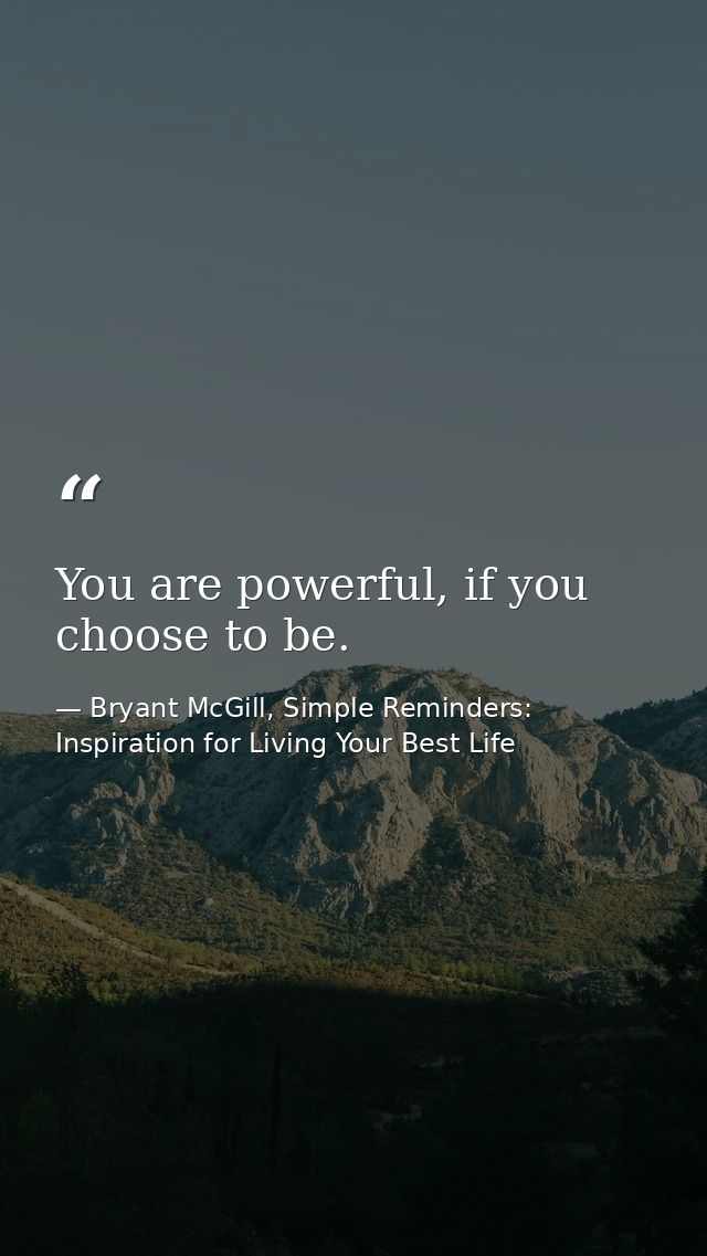 You are powerful, if you choose to be. — Bryant McGill, Simple Reminders: Inspiration for Living Your Best Life