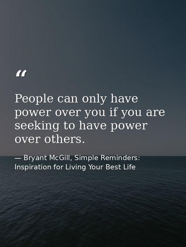 People can only have power over you if you are seeking to have power over others. — Bryant McGill, Simple Reminders: Inspiration for Living Your Best Life