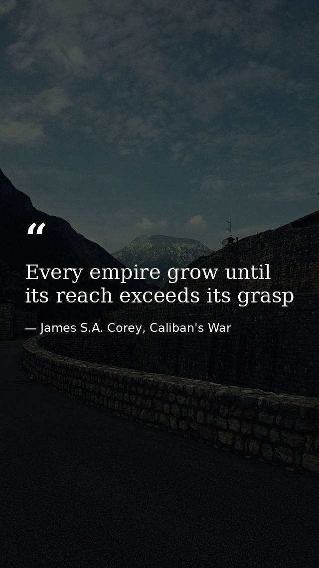 Every empire grow until its reach exceeds its grasp — James S.A. Corey, Caliban's War