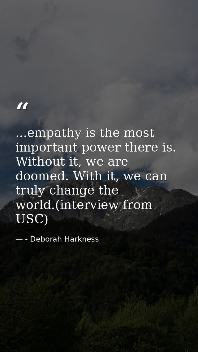 ...empathy is the most important power there is. Without it, we are doomed. With it, we can truly change the world.(inte — - Deborah Harkness