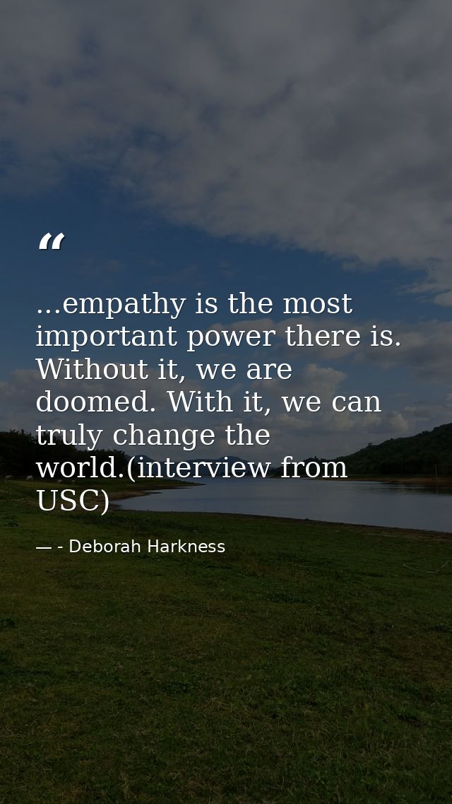 ...empathy is the most important power there is. Without it, we are doomed. With it, we can truly change the world.(inte — - Deborah Harkness